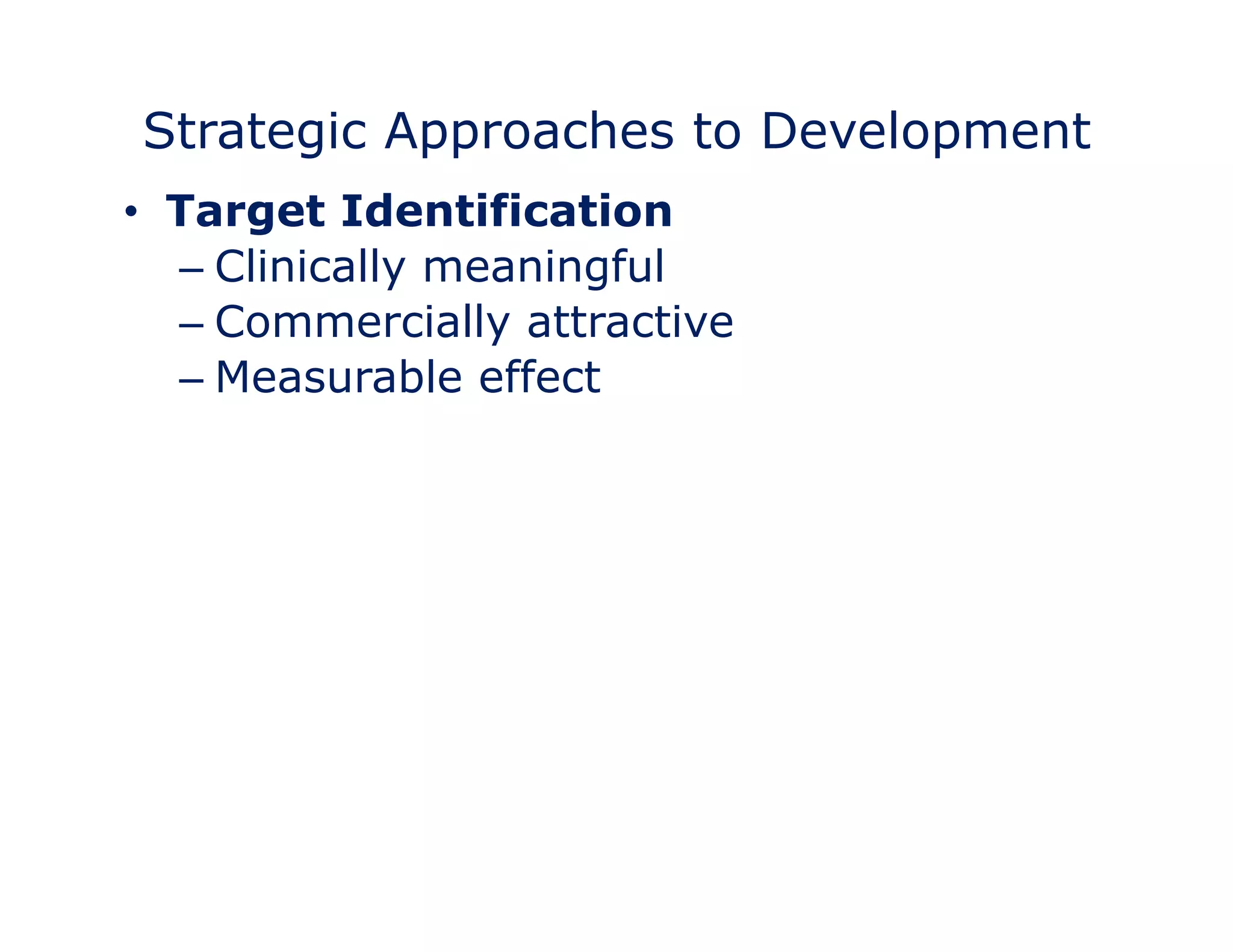 Strategic Approaches to Development 
• Target Identification 
– Clinically meaningful 
– Commercially attractive 
– Measurable effect 
 