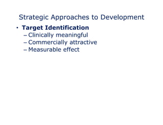 Strategic Approaches to Development 
• Target Identification 
– Clinically meaningful 
– Commercially attractive 
– Measurable effect 
 