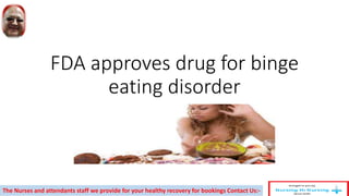 FDA approves drug for binge
eating disorder
The Nurses and attendants staff we provide for your healthy recovery for bookings Contact Us:-
 