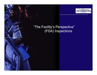 “The Facility’s Perspective”
(FDA) Inspections

 