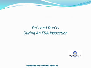 Do’s and Don’ts
During An FDA Inspection
Copyrighted 2013 Compliance Insight, Inc.
 