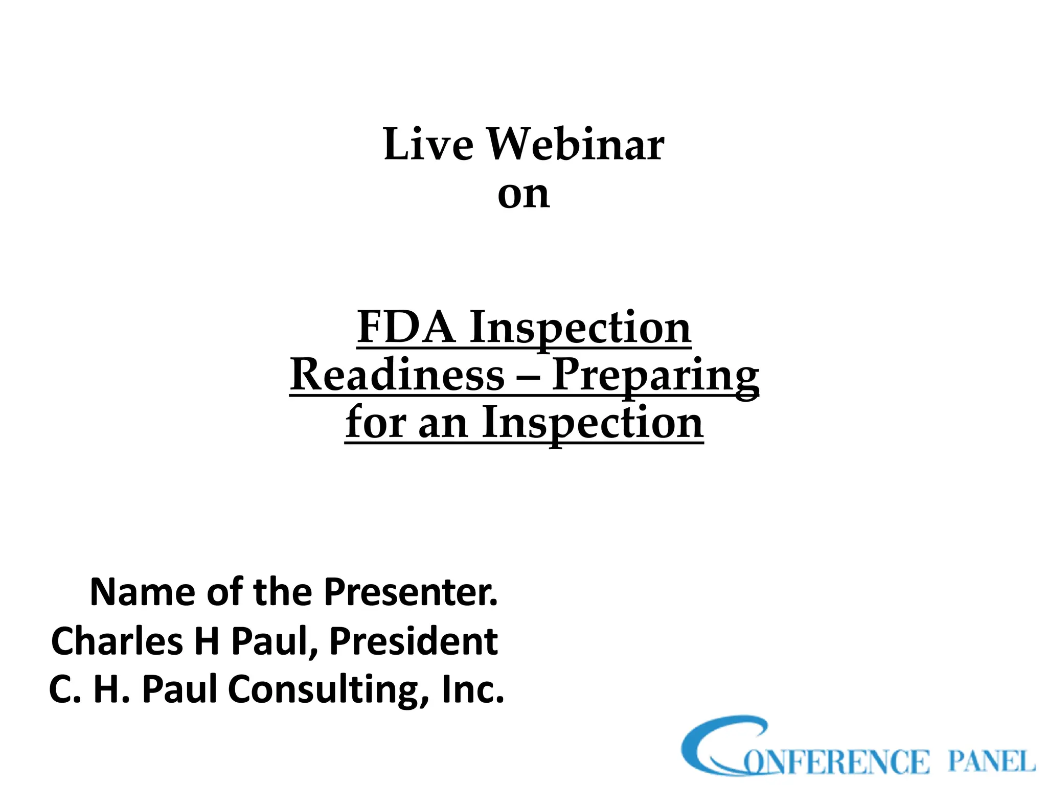 Live Webinar
on
FDA Inspection
Readiness – Preparing
for an Inspection
Name of the Presenter.
Charles H Paul, President
C. H. Paul Consulting, Inc.
 