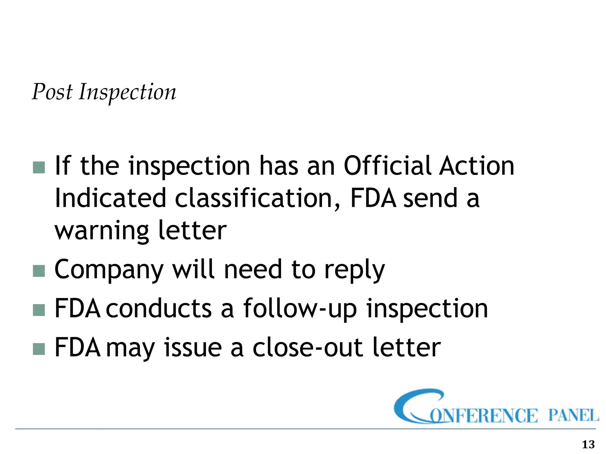 Post Inspection
13
◼ If the inspection has an Official Action
Indicated classification, FDA send a
warning letter
◼ Company will need to reply
◼ FDA conducts a follow-up inspection
◼ FDA may issue a close-out letter
 