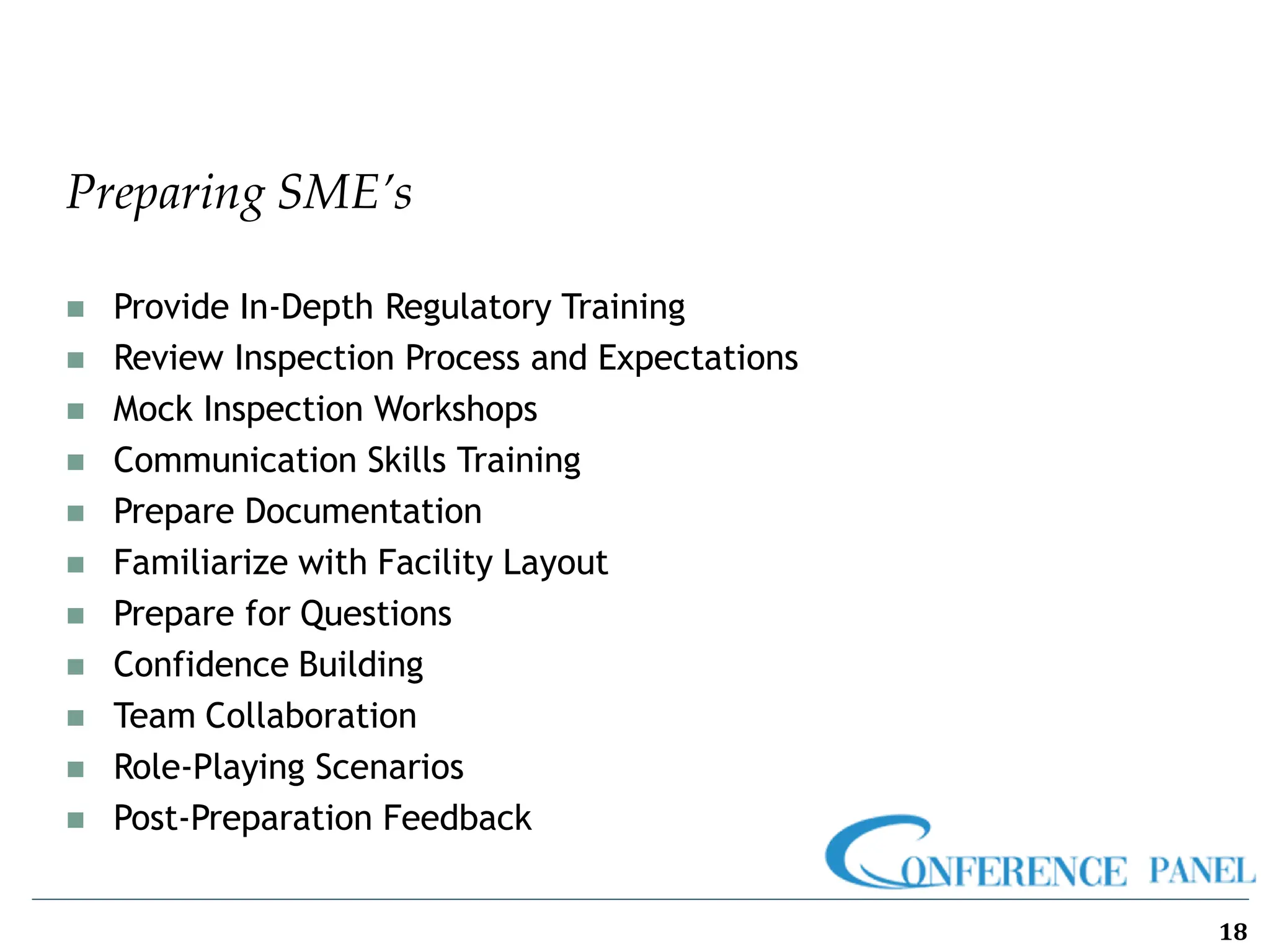 Preparing SME’s
18
◼ Provide In-Depth Regulatory Training
◼ Review Inspection Process and Expectations
◼ Mock Inspection Workshops
◼ Communication Skills Training
◼ Prepare Documentation
◼ Familiarize with Facility Layout
◼ Prepare for Questions
◼ Confidence Building
◼ Team Collaboration
◼ Role-Playing Scenarios
◼ Post-Preparation Feedback
 