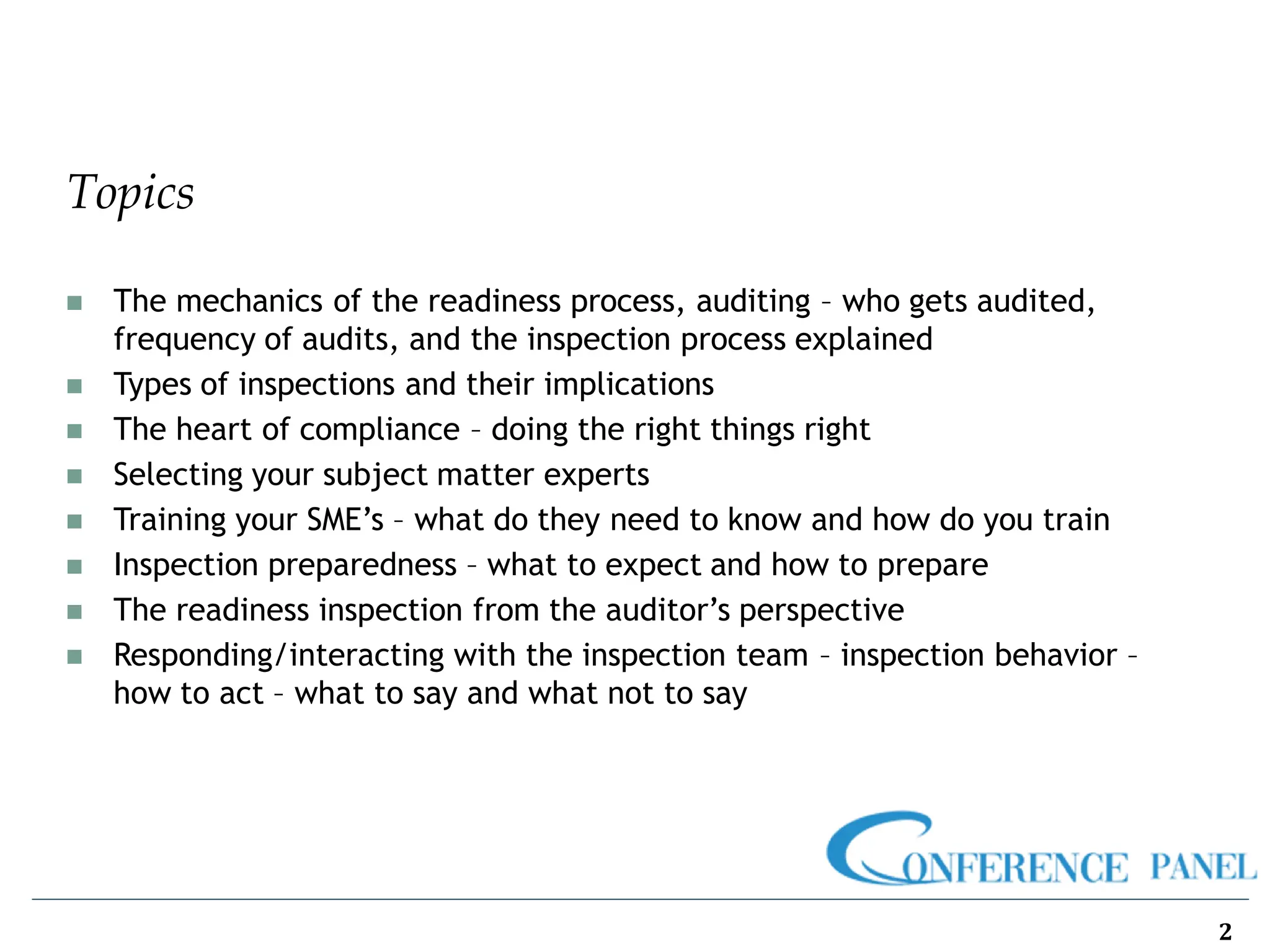 Topics
2
◼ The mechanics of the readiness process, auditing – who gets audited,
frequency of audits, and the inspection process explained
◼ Types of inspections and their implications
◼ The heart of compliance – doing the right things right
◼ Selecting your subject matter experts
◼ Training your SME’s – what do they need to know and how do you train
◼ Inspection preparedness – what to expect and how to prepare
◼ The readiness inspection from the auditor’s perspective
◼ Responding/interacting with the inspection team – inspection behavior –
how to act – what to say and what not to say
 