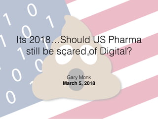 Its 2018…Should US Pharma
still be scared of Digital?
Gary Monk
March 5, 2018
 