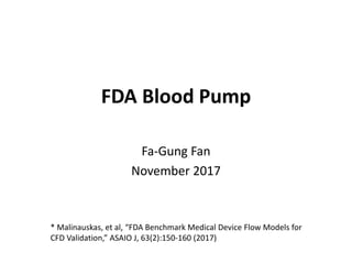 FDA Blood Pump
Fa-Gung Fan
November 2017
* Malinauskas, et al, “FDA Benchmark Medical Device Flow Models for
CFD Validation,” ASAIO J, 63(2):150-160 (2017)
 