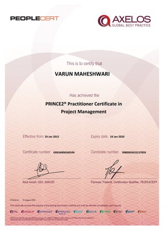 VARUN MAHESHWARI
PRINCE2® Practitioner Certificate in
Project Management
24 Jan 2015
GR634006560VM
Printed on 15 August 2016
24 Jan 2020
9980063633137859
 