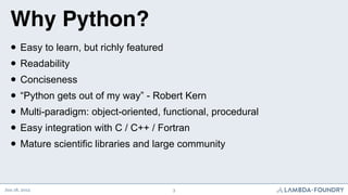 Why Python?
  • Easy to learn, but richly featured
  • Readability
  • Conciseness
  • “Python gets out of my way” - Rober...