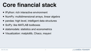 Core ﬁnancial stack
  • IPython: rich interactive environment
  • NumPy: multidimensional arrays, linear algebra
  • panda...