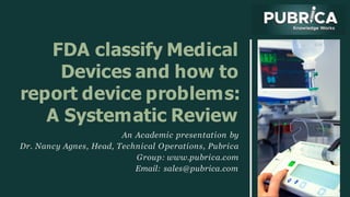 FDA classify Medical
Devices and how to
report device problems:
A Systematic Review
An Academic presentation by
Dr. Nancy Agnes, Head, Technical Operations, Pubrica
Group: www.pubrica.com
Email: sales@pubrica.com
 