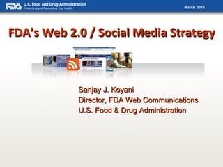 FDA’s Web 2.0 / Social Media Strategy Sanjay J. Koyani Director, FDA Web Communications U.S. Food & Drug Administration 