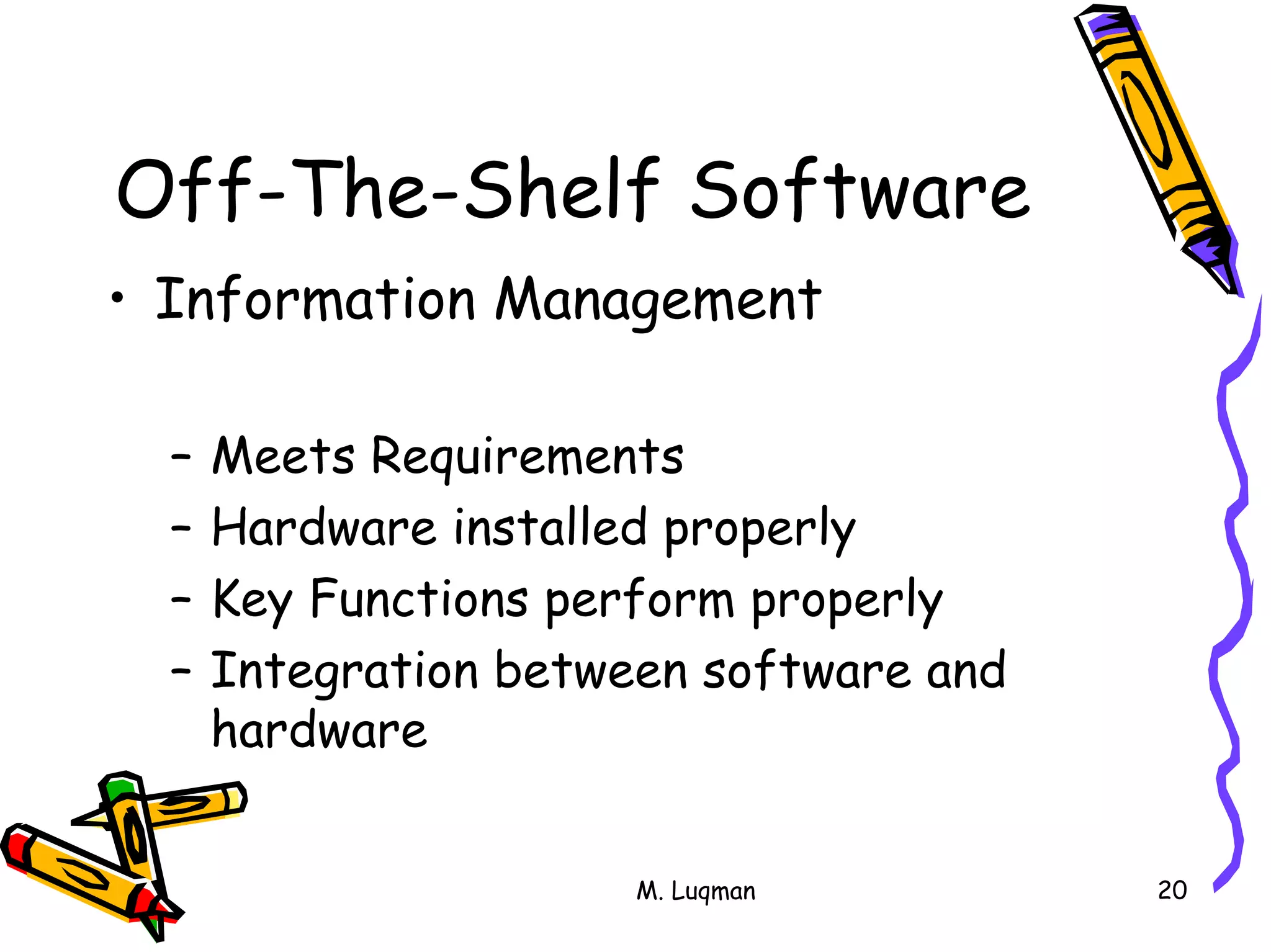 M. Luqman 20
Off-The-Shelf Software
• Information Management
– Meets Requirements
– Hardware installed properly
– Key Functions perform properly
– Integration between software and
hardware
 