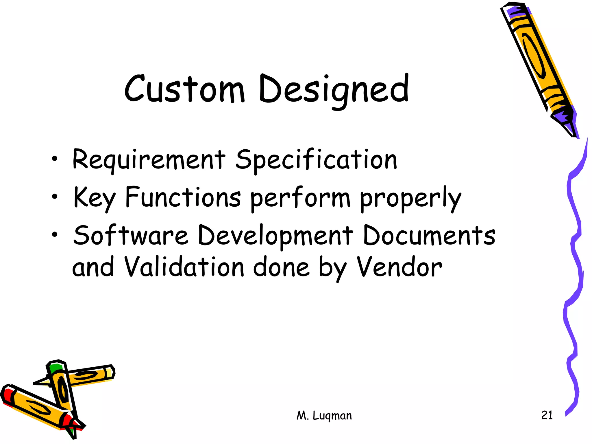 M. Luqman 21
Custom Designed
• Requirement Specification
• Key Functions perform properly
• Software Development Documents
and Validation done by Vendor
 