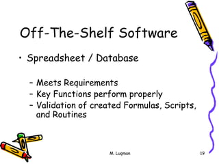 M. Luqman 19
Off-The-Shelf Software
• Spreadsheet / Database
– Meets Requirements
– Key Functions perform properly
– Validation of created Formulas, Scripts,
and Routines
 