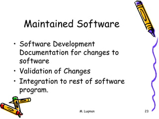M. Luqman 23
Maintained Software
• Software Development
Documentation for changes to
software
• Validation of Changes
• Integration to rest of software
program.
 