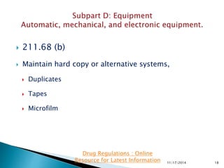  211.68 (b)
 Maintain hard copy or alternative systems,
 Duplicates
 Tapes
 Microfilm
11/17/2014 18
Drug Regulations : Online
Resource for Latest Information
 