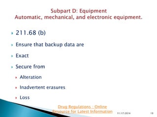  211.68 (b)
 Ensure that backup data are
 Exact
 Secure from
 Alteration
 Inadvertent erasures
 Loss
11/17/2014 19
Drug Regulations : Online
Resource for Latest Information
 