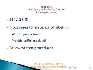  211.125 (f)
 Procedures for issuance of labeling
◦ Written procedures
◦ Provide sufficient detail
 Follow written procedures
11/17/2014 21
Drug Regulations : Online
Resource for Latest Information
 