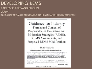 DEVELOPING REMS
PROFESSOR PEIVAND PIROUZI
2009
GUIDANCE FROM US DEPARTMENT OF HEALTH AND HUMAN SERVICES




                                           September 2009
 