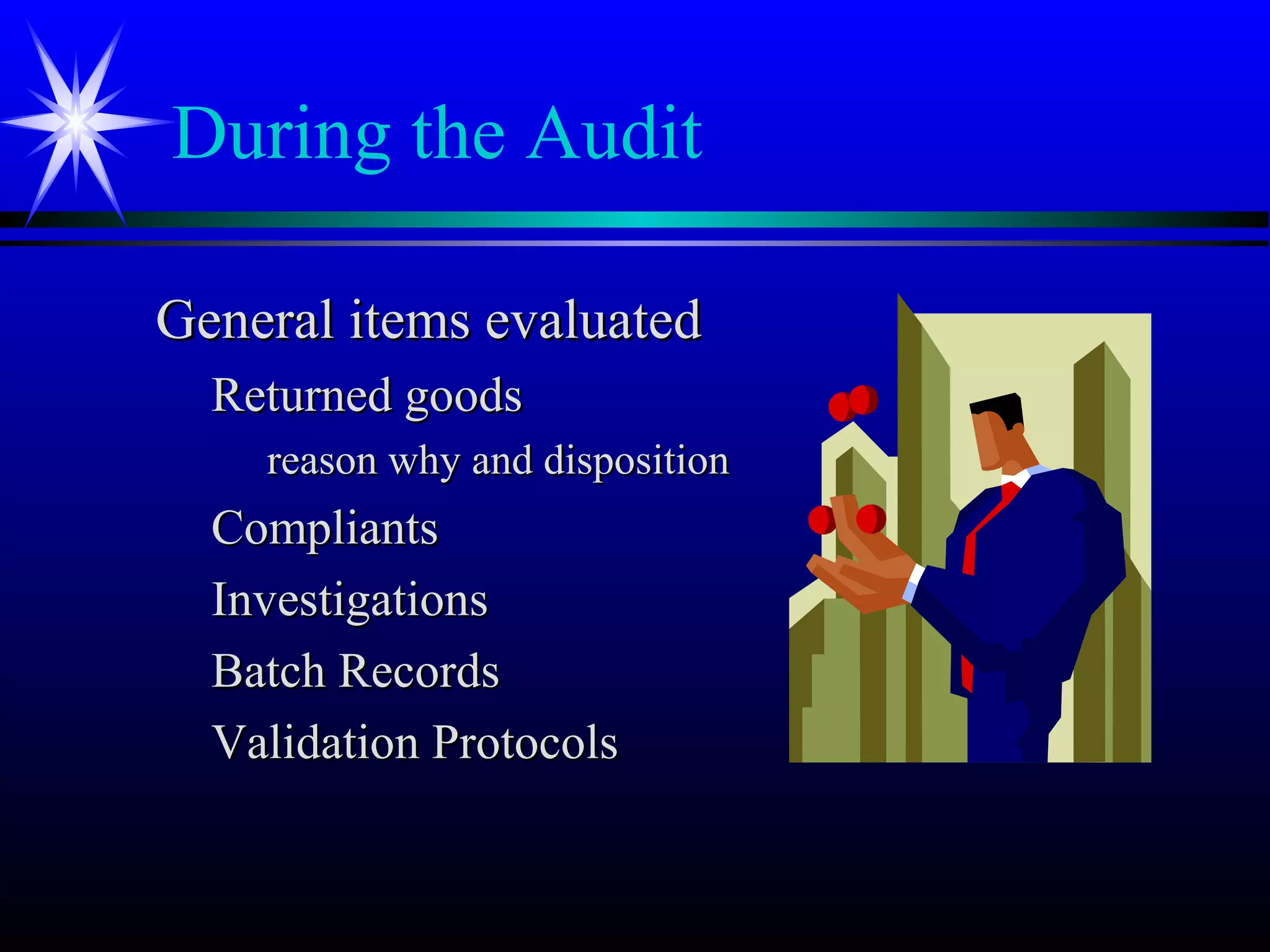 During the Audit
General items evaluatedGeneral items evaluated
Returned goodsReturned goods
reason why and dispositionreason why and disposition
CompliantsCompliants
InvestigationsInvestigations
Batch RecordsBatch Records
Validation ProtocolsValidation Protocols
 
