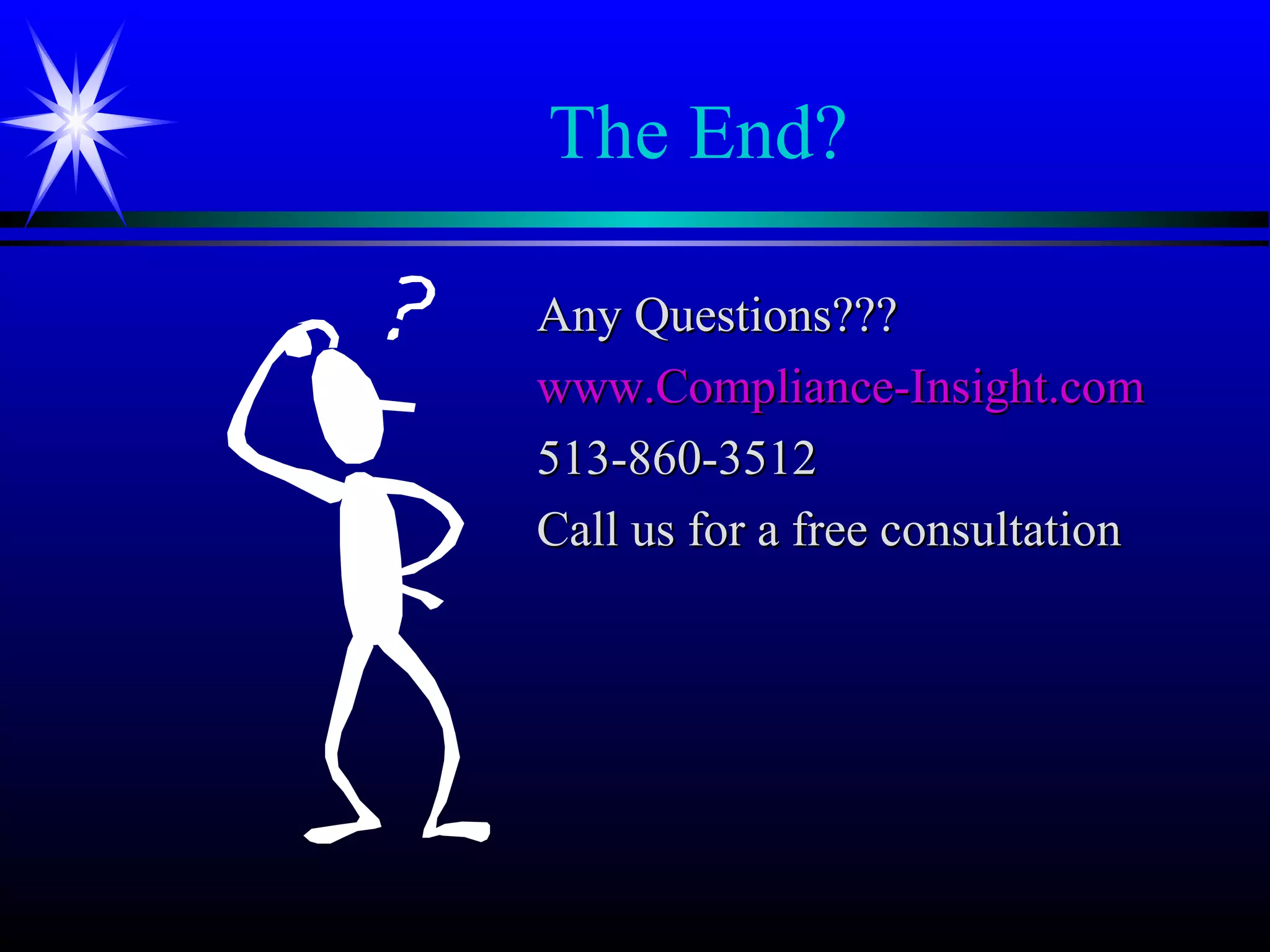The End?
Any Questions???Any Questions???
www.Compliance-Insight.comwww.Compliance-Insight.com
513-860-3512513-860-3512
Call us for a free consultationCall us for a free consultation
 