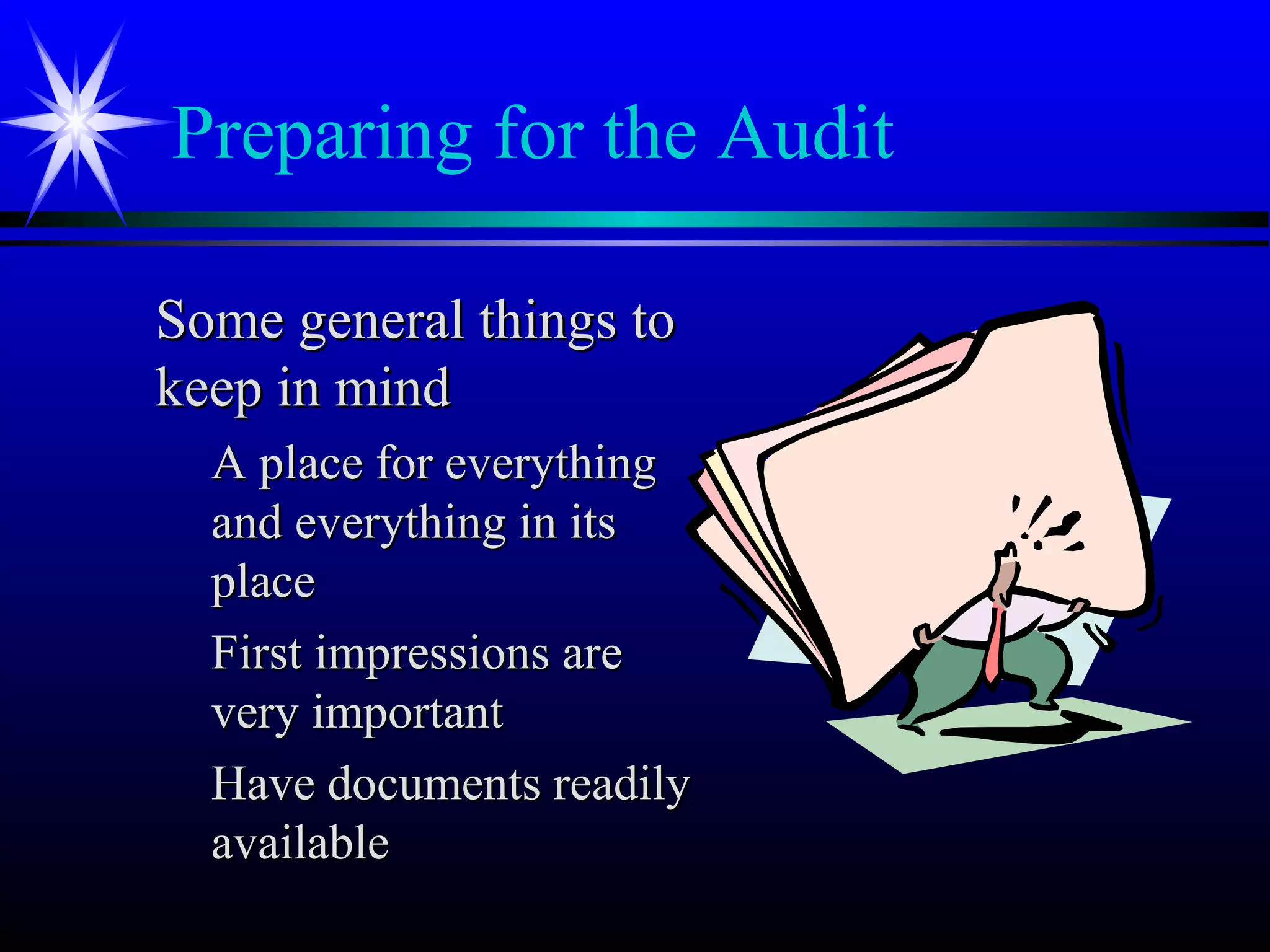 Preparing for the Audit
Some general things toSome general things to
keep in mindkeep in mind
A place for everythingA place for everything
and everything in itsand everything in its
placeplace
First impressions areFirst impressions are
very importantvery important
Have documents readilyHave documents readily
availableavailable
 