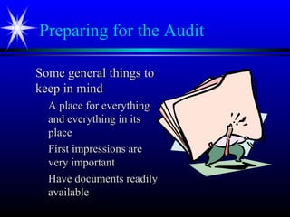 Preparing for the Audit
Some general things toSome general things to
keep in mindkeep in mind
A place for everythingA place for everything
and everything in itsand everything in its
placeplace
First impressions areFirst impressions are
very importantvery important
Have documents readilyHave documents readily
availableavailable
 