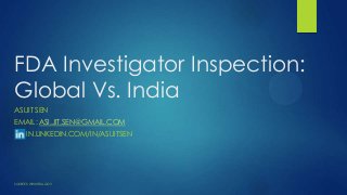 FDA Investigator Inspection:
Global Vs. India
ASIJIT SEN
EMAIL: ASI.JIT.SEN@GMAIL.COM
IN.LINKEDIN.COM/IN/ASIJITSEN
SOURCES: WWW.FDA.GOV
 