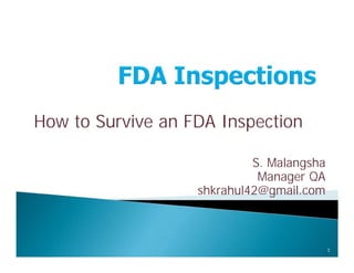 How to Survive an FDA Inspection
S. Malangsha
Manager QA
shkrahul42@gmail.com
How to Survive an FDA Inspection
S. Malangsha
Manager QA
shkrahul42@gmail.com
1
 