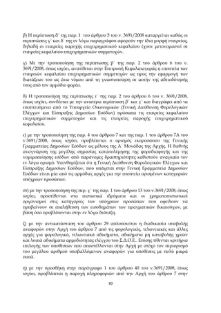 30
β) Η ̟ερί̟τωση δ΄ της ̟αρ. 1 του άρθρου 5 του ν. 3691/2008 καταργείται καθώς οι
̟ερι̟τώσεις γ΄ και δ΄ της εν λόγω ̟αραγράφου αφορούν την ίδια µορφή εταιρείας,
δηλαδή οι εταιρείες ̟αροχής ε̟ιχειρηµατικού κεφαλαίου έχουν µετονοµαστεί σε
εταιρείες κεφαλαίου ε̟ιχειρηµατικών συµµετοχών.
γ) Με την τρο̟ο̟οίηση της ̟ερί̟τωσης β΄ της ̟αρ. 2 του άρθρου 6 του ν.
3691/2008, ό̟ως ισχύει, ανατίθεται στην Ε̟ιτρο̟ή Κεφαλαιαγοράς η ε̟ο̟τεία των
εταιρειών κεφαλαίου ε̟ιχειρηµατικών συµµετοχών ως ̟ρος την εφαρµογή των
διατάξεων του ως άνω νόµου α̟ό τη γνωστο̟οίηση σε αυτήν της αδειοδότησής
τους α̟ό τον αρµόδιο φορέα.
δ) Η τρο̟ο̟οίηση της ̟ερί̟τωσης ε΄ της ̟αρ. 2 του άρθρου 6 του ν. 3691/2008,
ό̟ως ισχύει, συνδέεται µε την ανωτέρω ̟ερί̟τωση β΄ και γ΄ και διαγράφει α̟ό τα
ε̟ο̟τευόµενα α̟ό το Υ̟ουργείο Οικονοµικών (Γενική ∆ιεύθυνση Φορολογικών
Ελέγχων και Είσ̟ραξης ∆ηµοσίων Εσόδων) ̟ρόσω̟α τις εταιρείες κεφαλαίου
ε̟ιχειρηµατικών συµµετοχών και τις εταιρείες ̟αροχής ε̟ιχειρηµατικού
κεφαλαίου.
ε) µε την τρο̟ο̟οίηση της ̟αρ. 4 του άρθρου 7 και της ̟αρ. 1 του άρθρου 7Α του
ν.3691/2008, ό̟ως ισχύει, ̟ροβλέ̟εται ο ορισµός εκ̟ροσώ̟ου της Γενικής
Γραµµατείας ∆ηµοσίων Εσόδων ως µέλους της Α΄ Μονάδας της Αρχής. Η διεθνής
αναγνώριση της µεγάλης σηµασίας κατα̟ολέµησης της φοροδιαφυγής και της
νοµιµο̟οίησης εσόδων α̟ό ̟αράνοµες δραστηριότητες καθιστούν αναγκαίο τον
εν λόγω ορισµό. Υ̟ενθυµίζεται ότι η Γενική ∆ιεύθυνση Φορολογικών Ελέγχων και
Είσ̟ραξης ∆ηµοσίων Εσόδων, ̟ου υ̟άγεται στην Γενική Γραµµατεία ∆ηµοσίων
Εσόδων είναι µία α̟ό τις αρµόδιες αρχές για την ε̟ο̟τεία ορισµένων κατηγοριών
υ̟όχρεων ̟ροσώ̟ων.
στ) µε την τρο̟ο̟οίηση της ̟ερ. γ΄ της ̟αρ. 1 του άρθρου 13 του ν.3691/2008, ό̟ως
ισχύει, ̟ροστίθενται στα ̟ιστωτικά ιδρύµατα και οι χρηµατο̟ιστωτικοί
οργανισµοί στις κατηγορίες των υ̟όχρεων ̟ροσώ̟ων ̟ου οφείλουν να
̟ροβαίνουν σε ε̟αλήθευση των εισοδηµάτων των ̟ραγµατικών δικαιούχων, µε
βάση όσα ̟ροβλέ̟ονται στην εν λόγω διάταξη.
ζ) µε την αντικατάσταση του άρθρου 29 α̟λο̟οιείται η διαδικασία υ̟οβολής
αναφορών στην Αρχή του άρθρου 7 α̟ό τις φορολογικές, τελωνειακές και άλλες
αρχές για φορολογικά, τελωνειακά αδικήµατα, αδικήµατα µη καταβολής χρεών
και λοι̟ά αδικήµατα αρµοδιότητας ελέγχου του Σ.∆.Ο.Ε.. Ε̟ίσης τίθενται κριτήρια
ε̟ιλογής των υ̟οθέσεων ̟ου α̟οστέλλονται στην Αρχή µε στόχο τον ̟εριορισµό
του µεγάλου αριθµού υ̟οβαλλόµενων αναφορών για υ̟οθέσεις µε ̟ολύ µικρά
̟οσά.
η) µε την ̟ροσθήκη στην ̟αράγραφο 1 του άρθρου 40 του ν.3691/2008, ό̟ως
ισχύει, ̟ροβλέ̟εται η ̟αροχή ̟ληροφοριών α̟ό την Αρχή του άρθρου 7 στην
 
