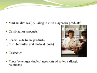  Medical devices (including in vitro diagnostic products)
 Combination products
 Special nutritional products
(infant formulas, and medical foods)
 Cosmetics
 Foods/beverages (including reports of serious allergic
reactions)
 