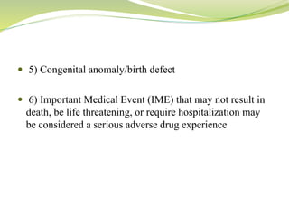  5) Congenital anomaly/birth defect
 6) Important Medical Event (IME) that may not result in
death, be life threatening, or require hospitalization may
be considered a serious adverse drug experience
 