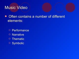 Music Video Often contains a number of different elements: Performance Narrative Thematic Symbolic 