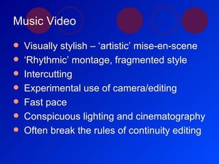 Music Video <ul><li>Visually stylish – ‘artistic’ mise-en-scene </li></ul><ul><li>‘ Rhythmic’ montage, fragmented style </...