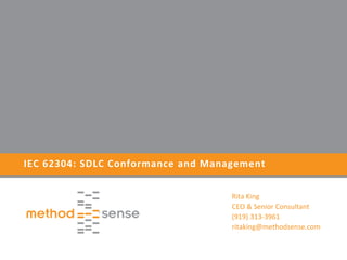 IEC 62304: SDLC Conformance and Management
Rita King
CEO & Senior Consultant
(919) 313-3961
ritaking@methodsense.com
 