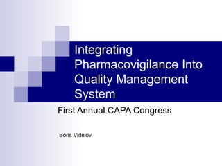 Integrating Pharmacovigilance Into Quality Management System First Annual CAPA Congress Boris Videlov 