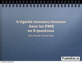 L’égalité hommes/femmes
                                  dans les PME
                                 en 9 questions
                                Une étude Parménide




vendredi 20 juillet 2012
 
