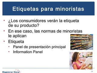 Etiquetas para minoristas
• ¿Los consumidores verán la etiqueta
de su producto?
• En ese caso, las normas de minoristas
le aplican
• Etiqueta
• Panel de presentación principal
• Information Panel

20

 