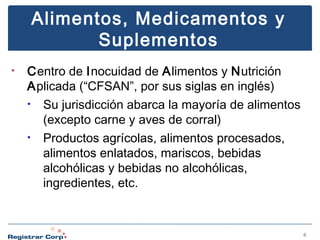Alimentos, Medicamentos y
Suplementos
•

Centro de Inocuidad de Alimentos y Nutrición
Aplicada (“CFSAN”, por sus siglas en inglés)
• Su jurisdicción abarca la mayoría de alimentos
(excepto carne y aves de corral)
• Productos agrícolas, alimentos procesados​​,
alimentos enlatados, mariscos, bebidas
alcohólicas y bebidas no alcohólicas,
ingredientes, etc.

6

 