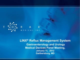 LINX® Reflux Management System
    Gastroenterology and Urology
   Medical Devices Panel Meeting,
           January 11, 2012
           Gaithersburg, MD
 