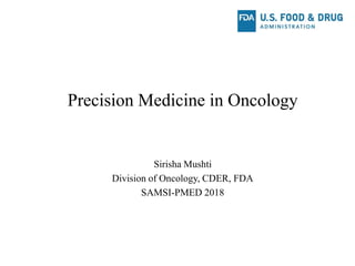 Precision Medicine in Oncology
Sirisha Mushti
Division of Oncology, CDER, FDA
SAMSI-PMED 2018
 