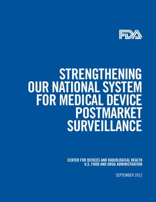 Strengthening
Our natiOnal SyStem
 fOr medical device
        POStmarket
      Surveillance

      center fOr deviceS and radiOlOgical health
               u.S. fOOd and drug adminiStratiOn

                                 SEPTEMBER 2012
 