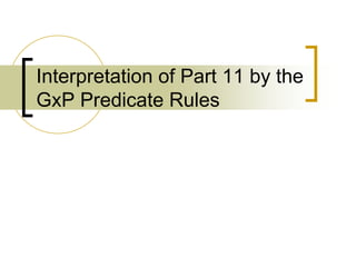 Interpretation of Part 11 by the
GxP Predicate Rules
 