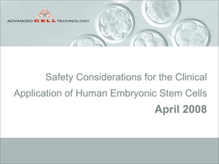 Safety Considerations for the Clinical
Application of Human Embryonic Stem Cells
April 2008
 