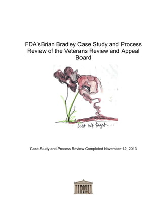 FDA’s
Brian Bradley Case Study and Process Review of
the Veterans Review and Appeal Board

Case Study and Process Review Completed November 12, 2013

 