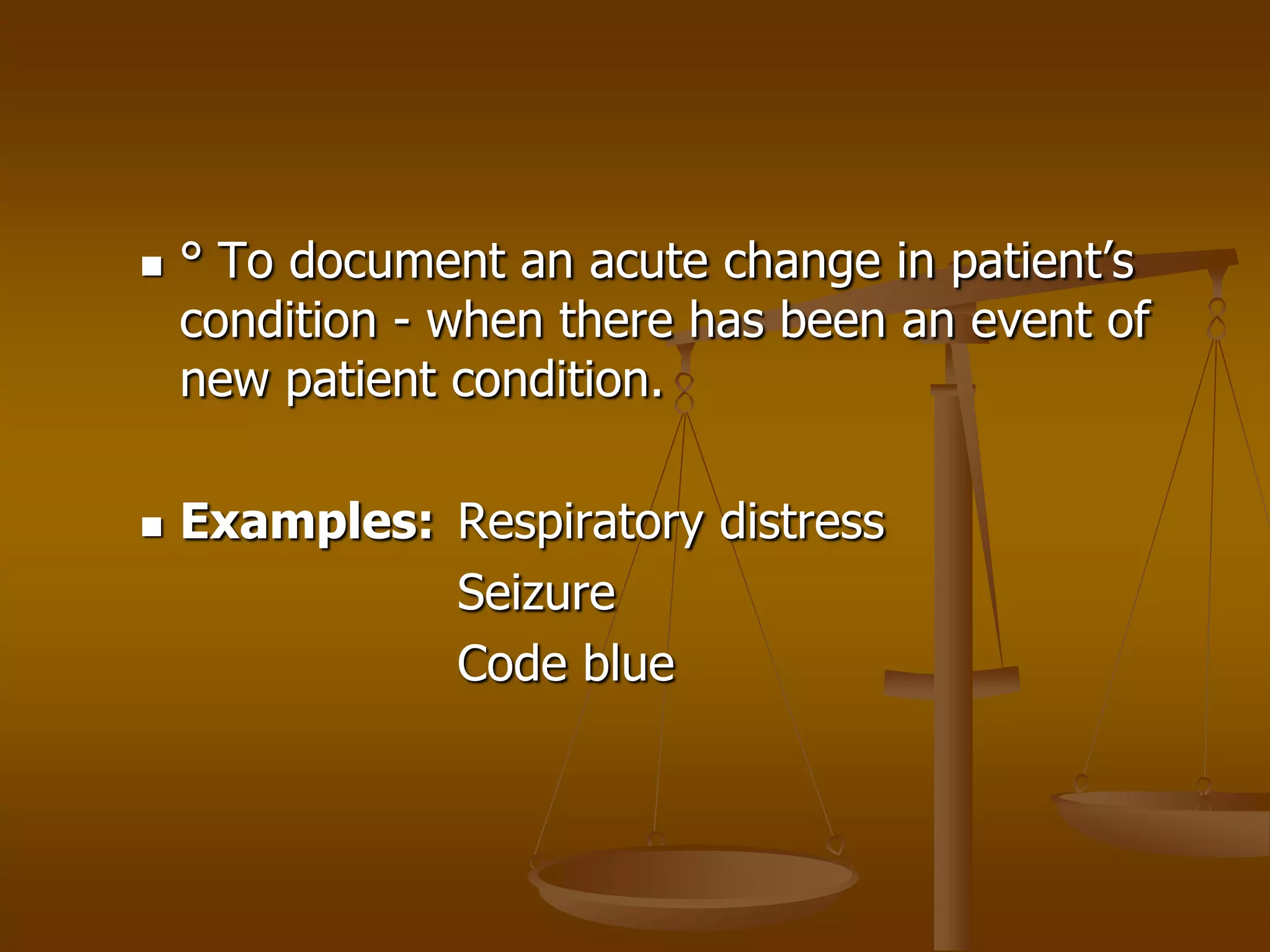    ° To document an acute change in patient’s
    condition - when there has been an event of
    new patient condition.

   Examples: Respiratory distress
              Seizure
              Code blue
 