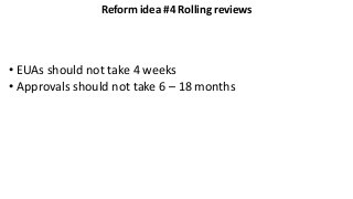 Reform idea #4 Rolling reviews
• EUAs should not take 4 weeks
• Approvals should not take 6 – 18 months
 