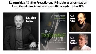 Reform idea #8 : the Proactionary Principle as a foundation
for rational structured cost-benefit analysis at the FDA
Dr. Max
More
Prof.
Steve
Fuller
Prof.
David
Deutsch
 