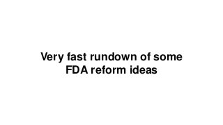 Very fast rundown of some
FDA reform ideas
 